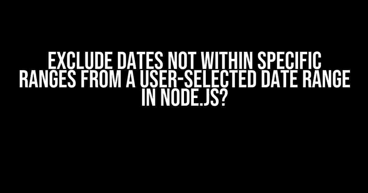 Exclude dates not within specific ranges from a user-selected date range in Node.js?