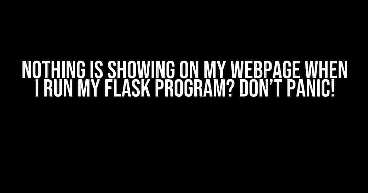 Nothing is Showing on My Webpage When I Run My Flask Program? Don’t Panic!