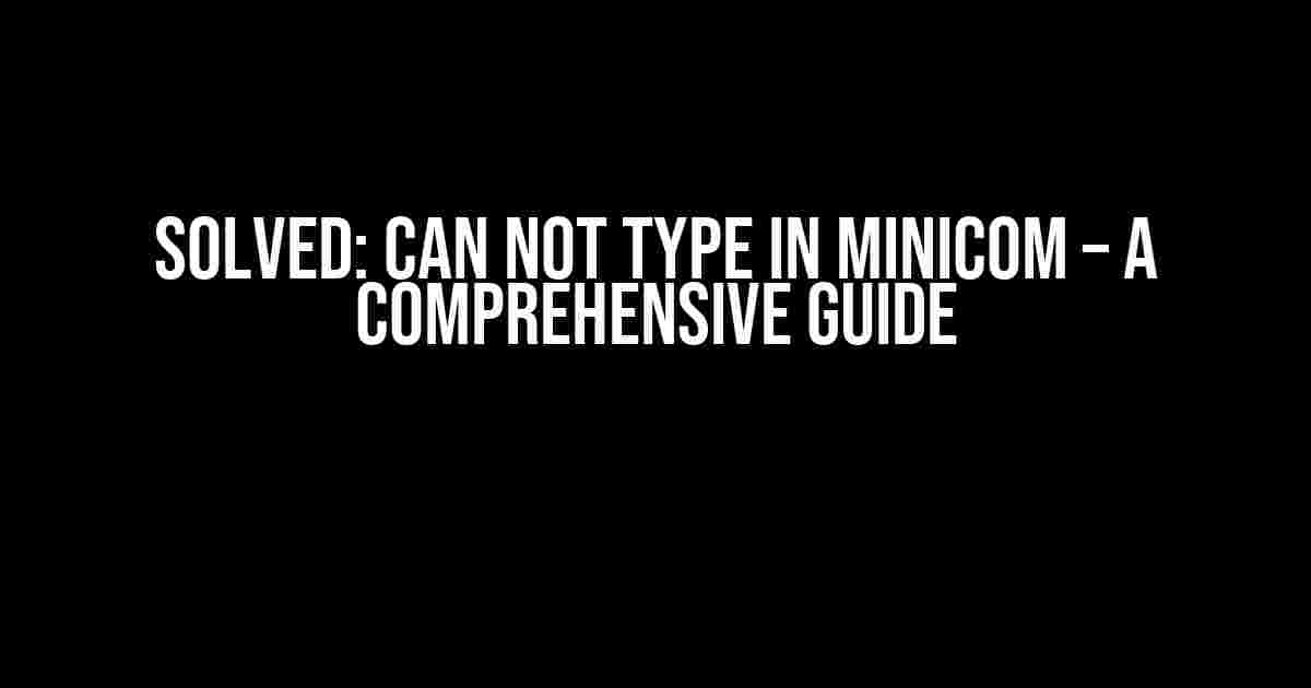 Solved: Can Not Type in Minicom – A Comprehensive Guide