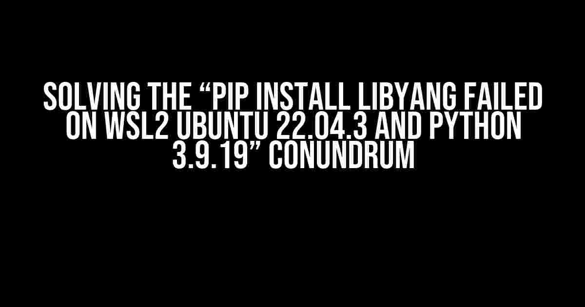 Solving the “pip install libyang failed on WSL2 Ubuntu 22.04.3 and Python 3.9.19” Conundrum