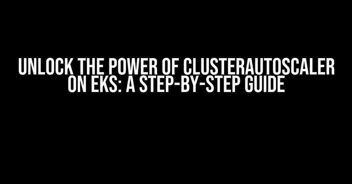 Unlock the Power of ClusterAutoscaler on EKS: A Step-by-Step Guide