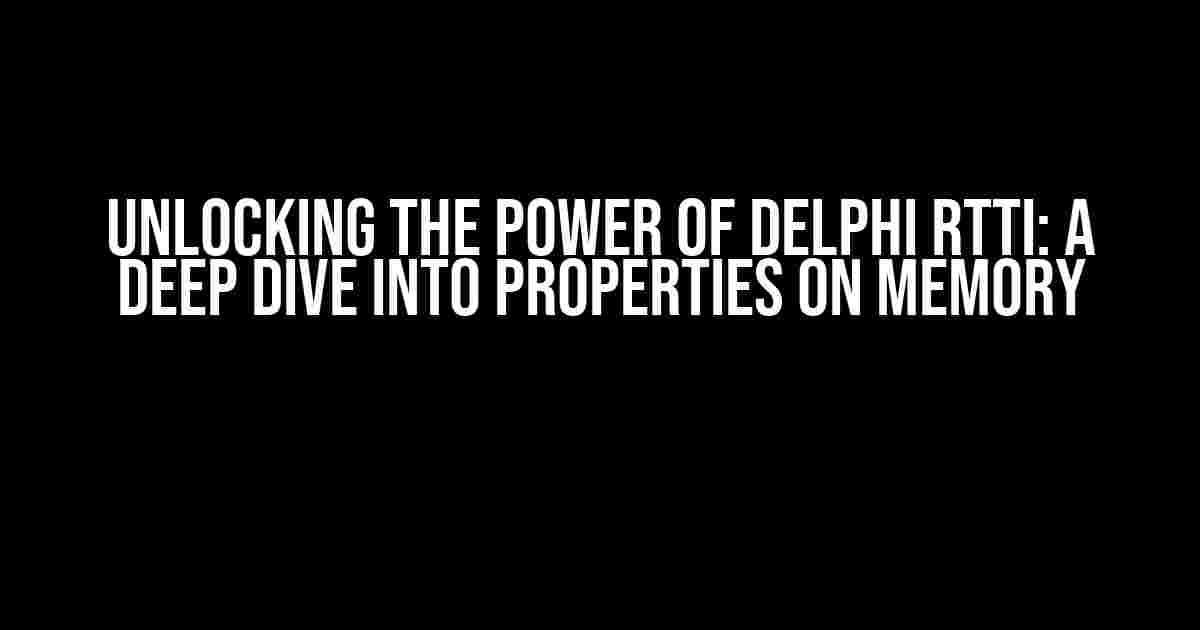 Unlocking the Power of Delphi RTTI: A Deep Dive into Properties on Memory