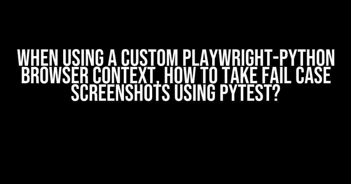 When using a custom Playwright-Python browser context, how to take fail case screenshots using Pytest?