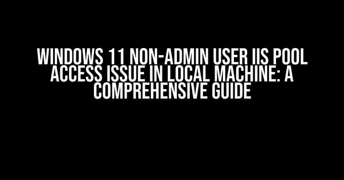 Windows 11 Non-Admin User IIS Pool Access Issue in Local Machine: A Comprehensive Guide